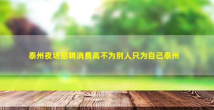 泰州夜场招聘消费高不为别人只为自己泰州