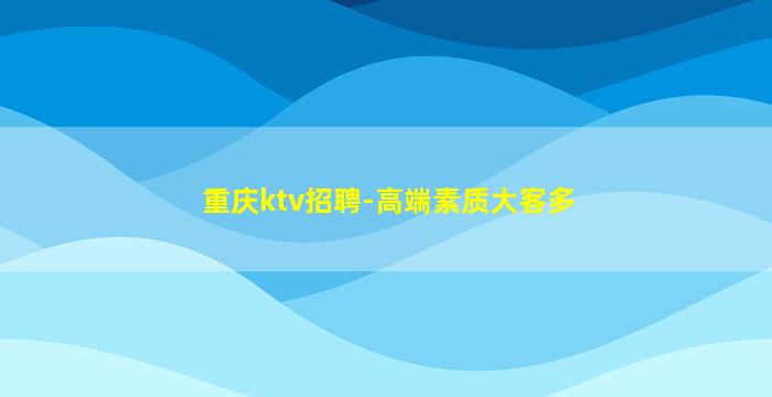 重庆ktv招聘-高端素质大客多
